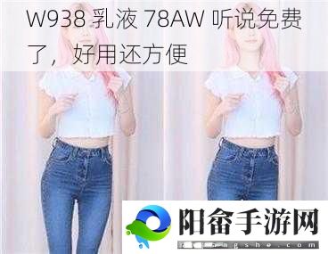 W938 乳液 78AW 听说免费了，好用还方便