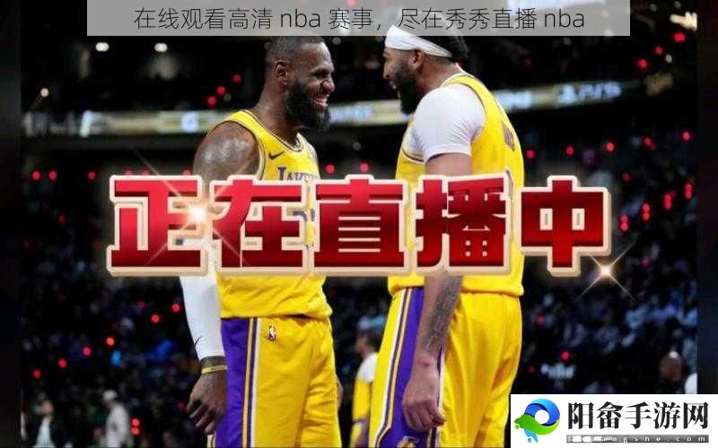 在线观看高清 nba 赛事，尽在秀秀直播 nba