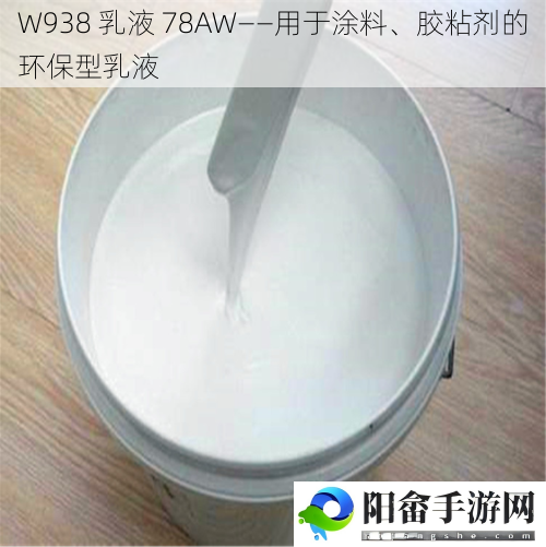 W938 乳液 78AW——用于涂料、胶粘剂的环保型乳液