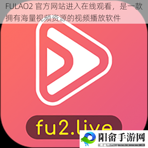 FULAO2 官方网站进入在线观看，是一款拥有海量视频资源的视频播放软件