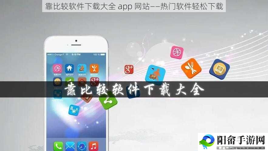 靠比较软件下载大全 app 网站——热门软件轻松下载