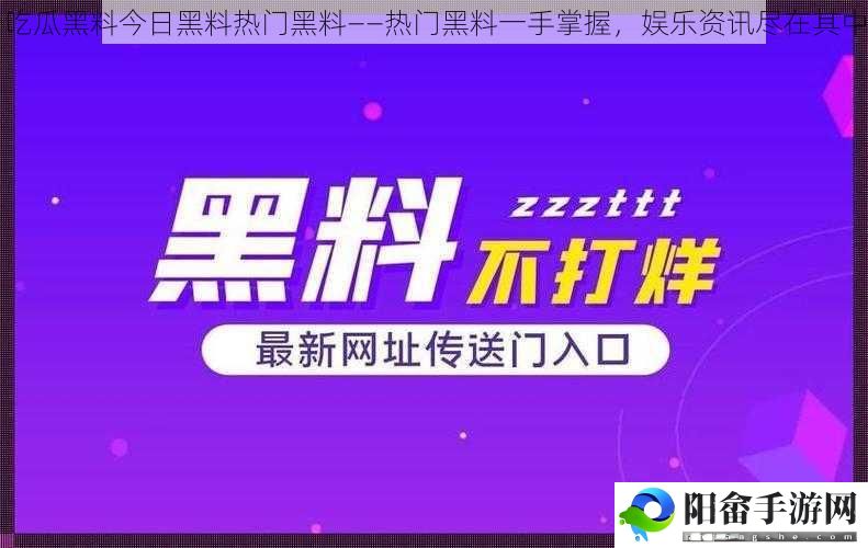 吃瓜黑料今日黑料热门黑料——热门黑料一手掌握，娱乐资讯尽在其中