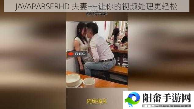 JAVAPARSERHD 夫妻——让你的视频处理更轻松