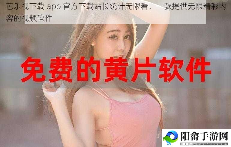 芭乐视下载 app 官方下载站长统计无限看，一款提供无限精彩内容的视频软件