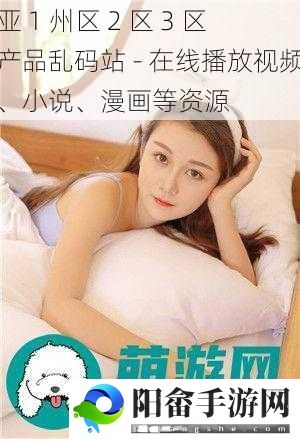 亚 1 州区 2 区 3 区产品乱码站 - 在线播放视频、小说、漫画等资源