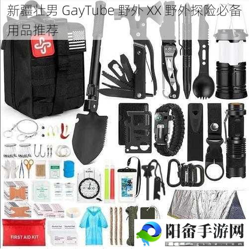 新疆壮男 GayTube 野外 XX 野外探险必备用品推荐