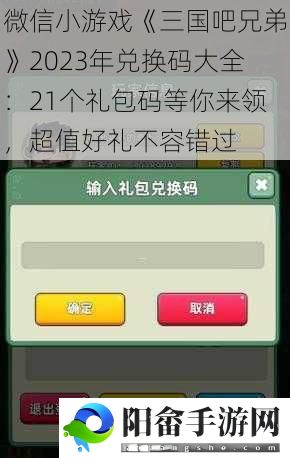 微信小游戏《三国吧兄弟》2023年兑换码大全：21个礼包码等你来领，超值好礼不容错过