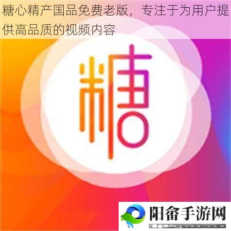 糖心精产国品免费老版，专注于为用户提供高品质的视频内容