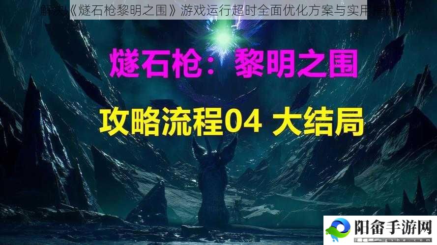 解决《燧石枪黎明之围》游戏运行超时全面优化方案与实用指南