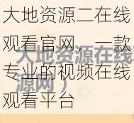 大地资源二在线观看官网，一款专业的视频在线观看平台