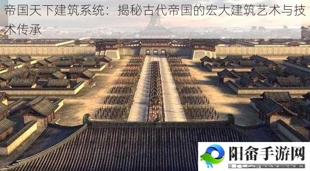 帝国天下建筑系统：揭秘古代帝国的宏大建筑艺术与技术传承