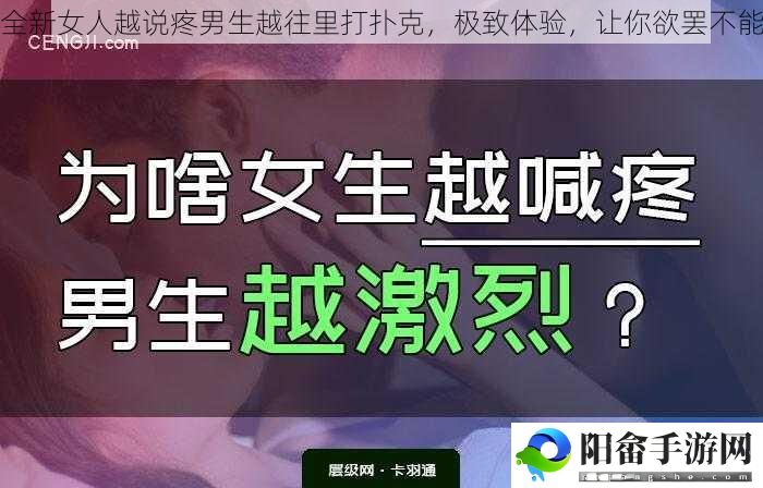 全新女人越说疼男生越往里打扑克，极致体验，让你欲罢不能