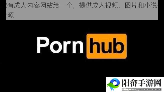 谁有成人内容网站给一个，提供成人视频、图片和小说等资源