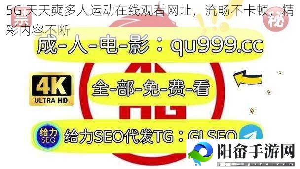 5G 天天奭多人运动在线观看网址，流畅不卡顿，精彩内容不断