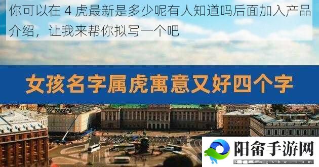 你可以在 4 虎最新是多少呢有人知道吗后面加入产品介绍，让我来帮你拟写一个吧