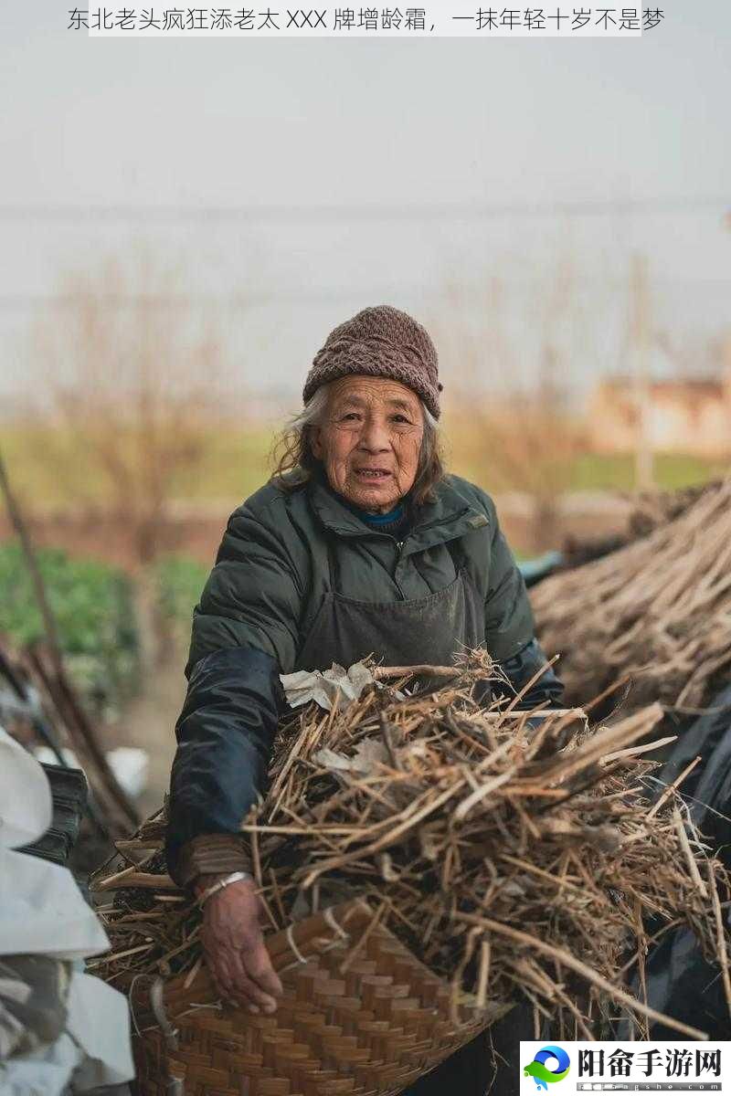 东北老头疯狂添老太 XXX 牌增龄霜，一抹年轻十岁不是梦