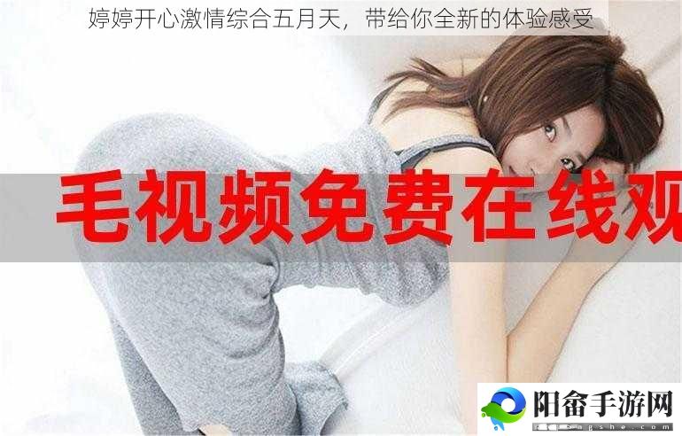 婷婷开心激情综合***，带给你全新的体验感受