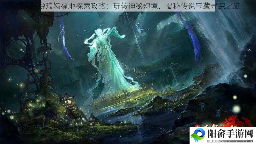 洪兴传说琅嬛福地探索攻略：玩转神秘幻境，揭秘传说宝藏寻踪之旅