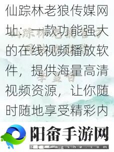 仙踪林老狼传媒网址：一款功能强大的在线视频播放软件，提供海量高清视频资源，让你随时随地享受精彩内容