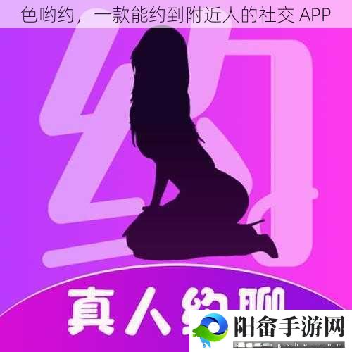 色哟约，一款能约到附近人的社交 APP