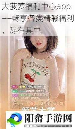 大菠萝福利中心app——畅享各类精彩福利，尽在其中