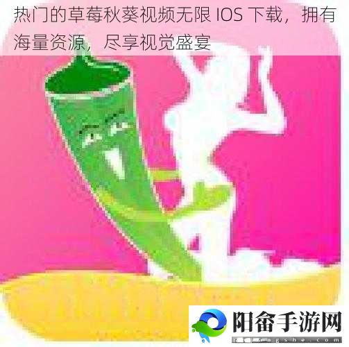 热门的草莓秋葵视频无限 IOS 下载，拥有海量资源，尽享视觉盛宴