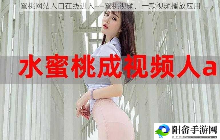 蜜桃网站入口在线进入——蜜桃视频，一款视频播放应用