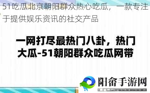 51吃瓜北京朝阳群众热心吃瓜，一款专注于提供娱乐资讯的社交产品