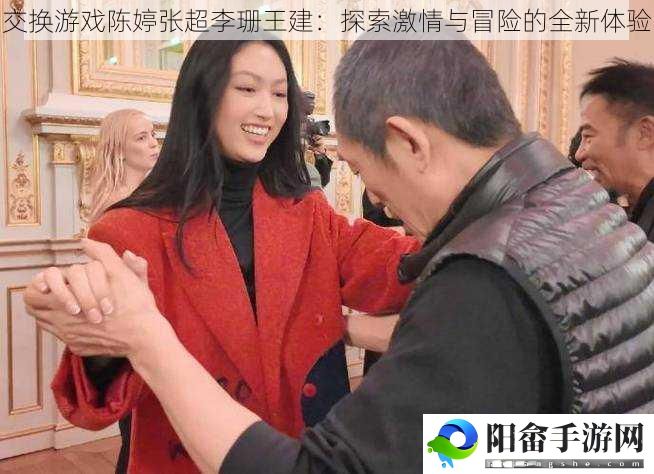 交换游戏陈婷张超李珊王建：探索激情与冒险的全新体验