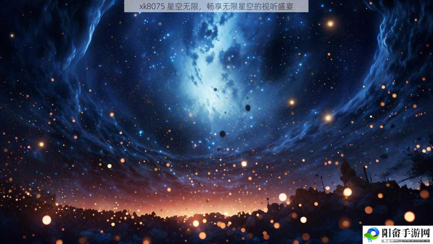 xk8075 星空无限，畅享无限星空的视听盛宴