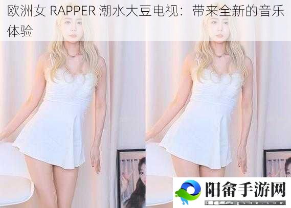 欧洲女 RAPPER 潮水大豆电视：带来全新的音乐体验