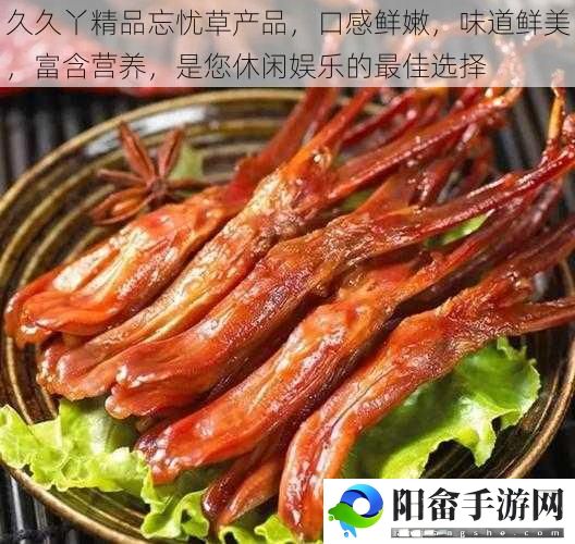 久久丫精品忘忧草产品，口感鲜嫩，味道鲜美，富含营养，是您休闲娱乐的最佳选择