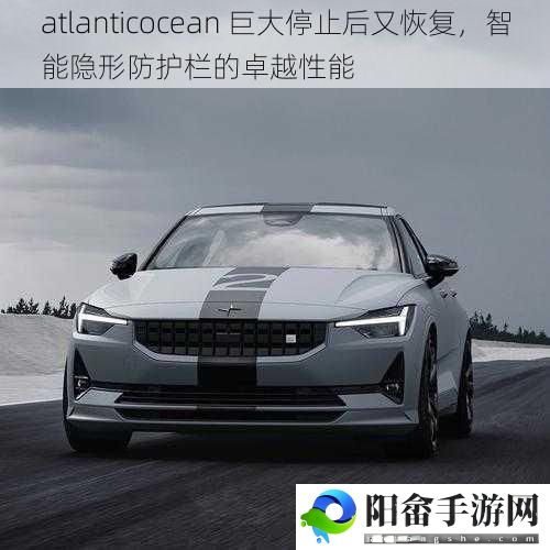 atlanticocean 巨大停止后又恢复，智能隐形防护栏的卓越性能