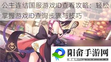 公主连结国服游戏ID查看攻略：轻松掌握游戏ID查询步骤与技巧