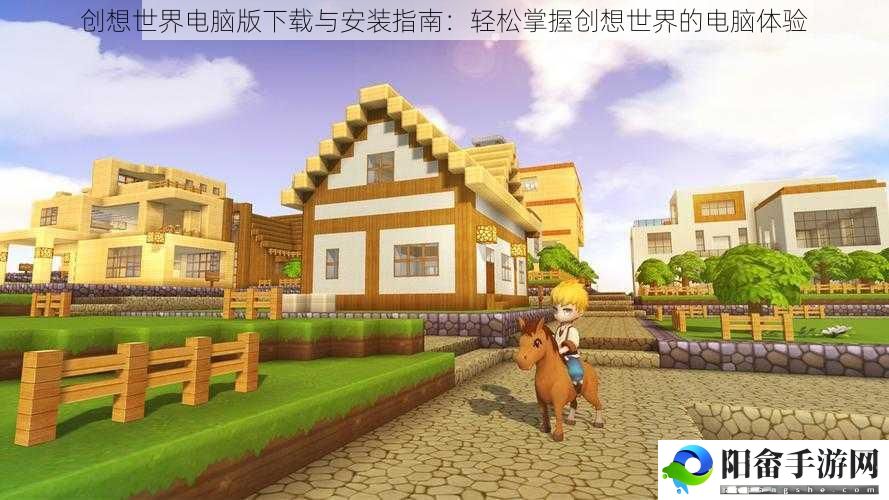 创想世界电脑版下载与安装指南：轻松掌握创想世界的电脑体验