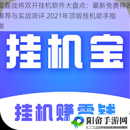 雷霆战将双开挂机软件大盘点：最新免费神器推荐与实战测评 2021年顶级挂机助手指南