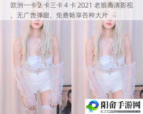 欧洲一卡 2 卡三卡 4 卡 2021 老狼高清影视，无广告弹窗，免费畅享各种大片