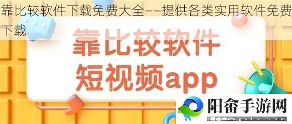 靠比较软件下载免费大全——提供各类实用软件免费下载