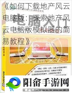 《如何下载地产风云电脑版：探索地产风云电脑版模拟器的简易教程》