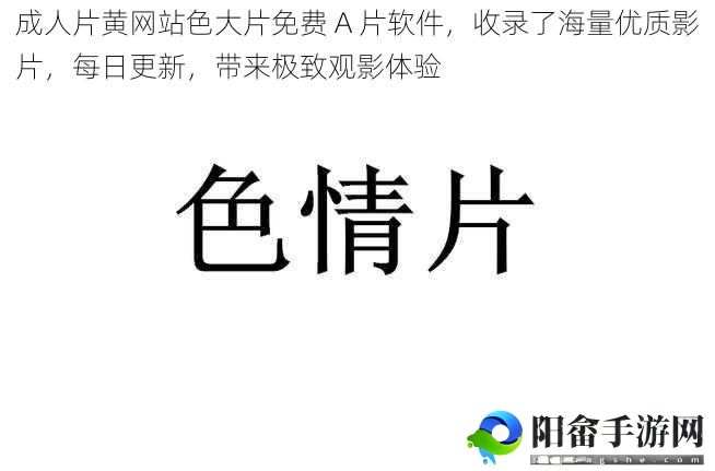 ***黄网站色大片免费 A 片软件，收录了海量优质影片，每日更新，带来极致观影体验