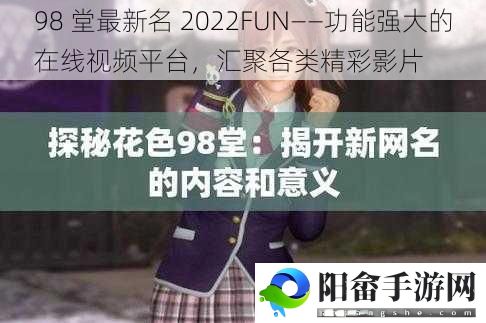 98 堂最新名 2022FUN——功能强大的在线视频平台，汇聚各类精彩影片