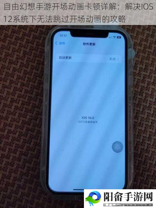 自由幻想手游开场动画卡顿详解：解决IOS12系统下无法跳过开场动画的攻略