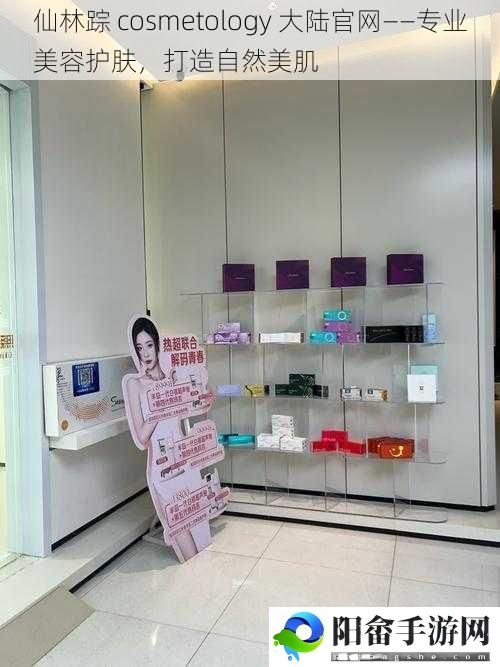 仙林踪 cosmetology 大陆官网——专业美容护肤，打造自然美肌