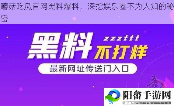 蘑菇吃瓜官网黑料爆料，深挖娱乐圈不为人知的秘密