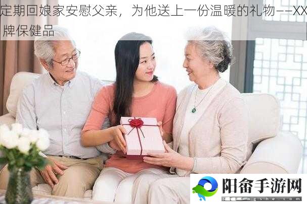 定期回娘家安慰父亲，为他送上一份温暖的礼物——XX 牌保健品