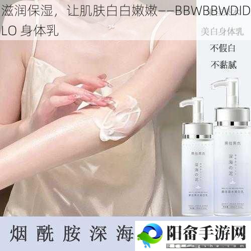 滋润保湿，让肌肤白白嫩嫩——BBWBBWDIDLO 身体乳