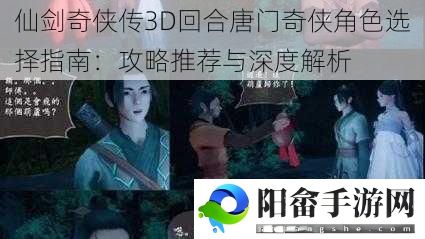 仙剑奇侠传3D回合唐门奇侠角色选择指南：攻略推荐与深度解析