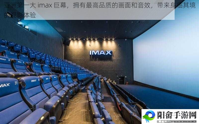 亚洲第一大 imax 巨幕，拥有最高品质的画面和音效，带来身临其境的观影体验