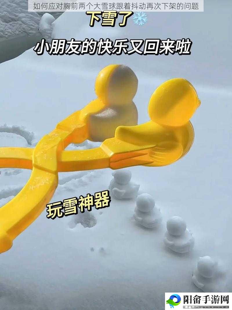 如何应对胸前两个大雪球跟着抖动再次下架的问题