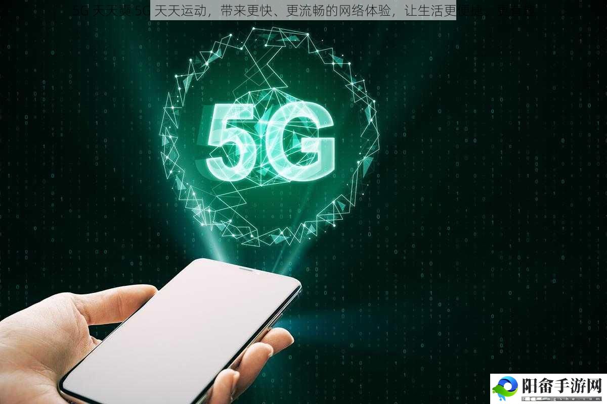 5G 天天奭 5G 天天运动，带来更快、更流畅的网络体验，让生活更便捷、更有趣